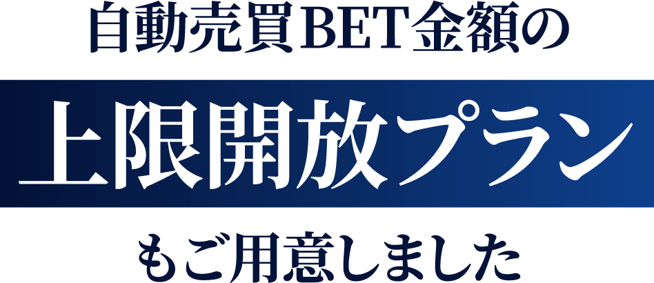 自動売買BET金額の上限開放プランもご用意しました