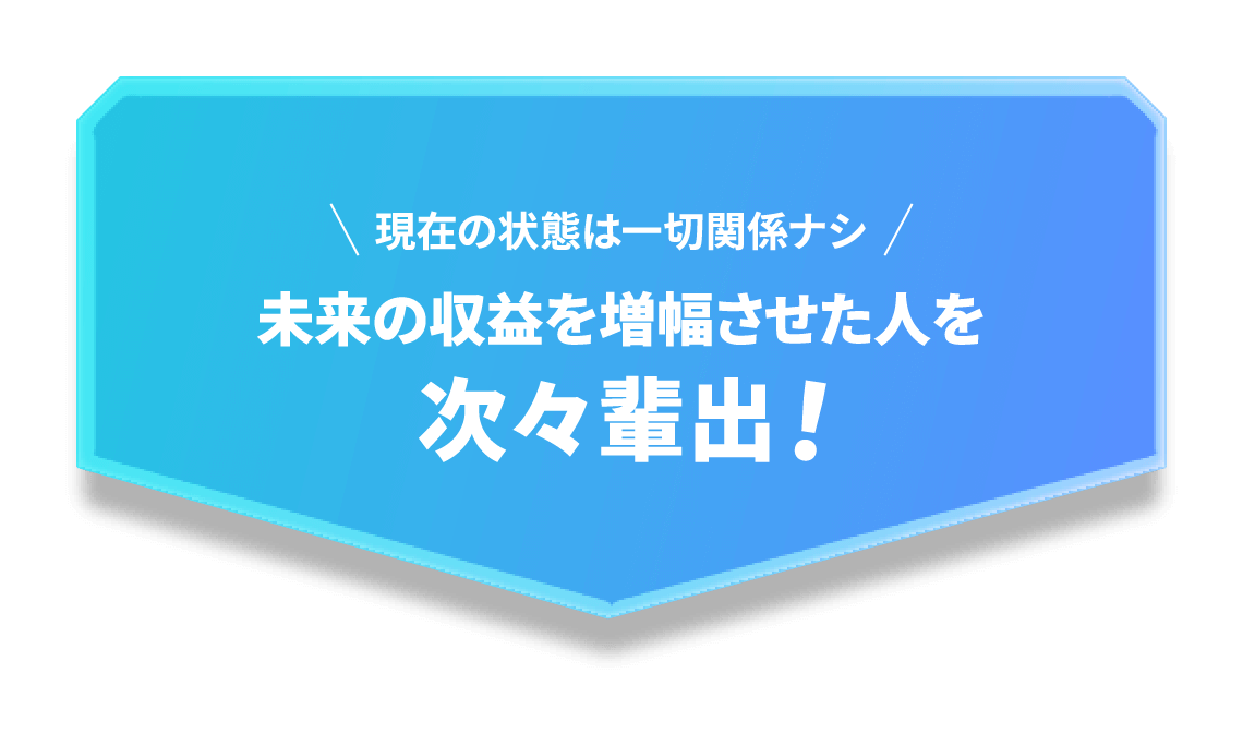 未来の収益を増幅させた人を次々輩出！
