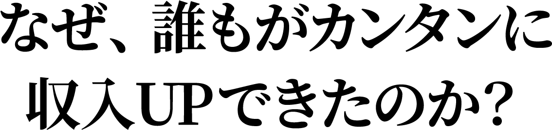 なぜ、誰もがカンタンに収入UPできたのか？